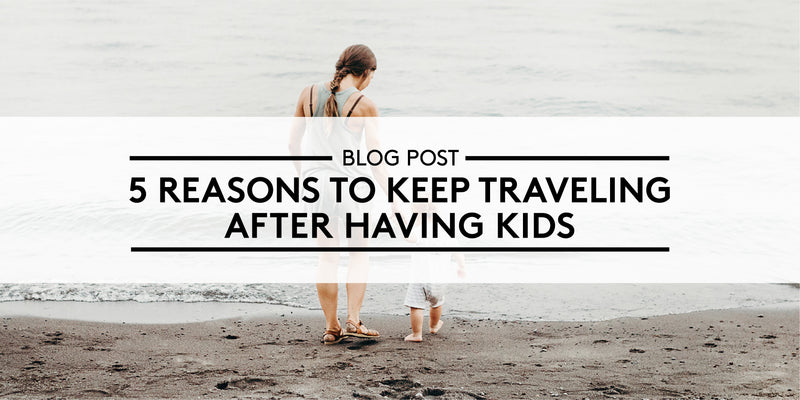 5 Reasons to Keep Traveling After Having Kids