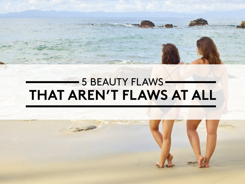 5 Beauty Flaws That Aren’t Flaws at All