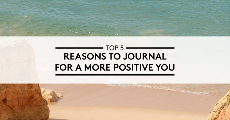5 Reasons to Journal for a more Positive You